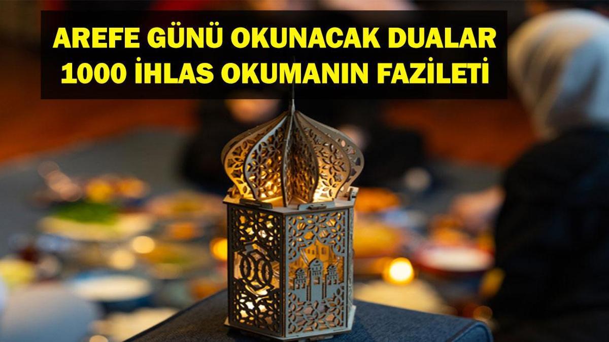 AREFE GÜNÜ OKUNACAK DUALAR! Arefe Günü Namazı Nasıl Kılınır, Hangi Dualar Okunur? Arefe Günü 1000 İhlas Okumanın Fazileti Nedir?  Arefe Günü Yapılacak İbadetler ve Arefe Günü Zikirleri